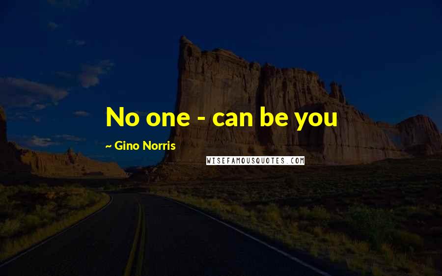 Gino Norris Quotes: No one - can be you