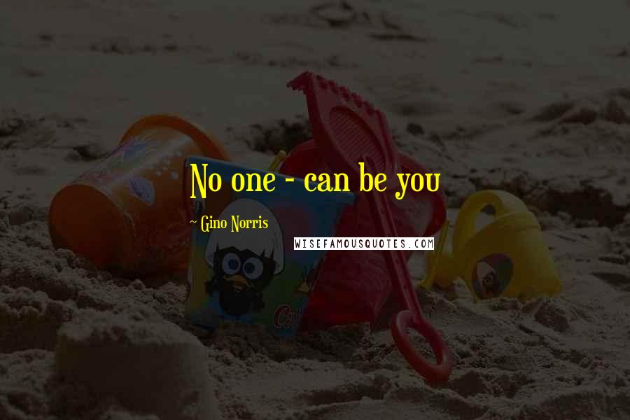 Gino Norris Quotes: No one - can be you