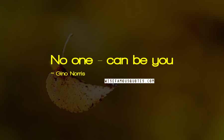 Gino Norris Quotes: No one - can be you