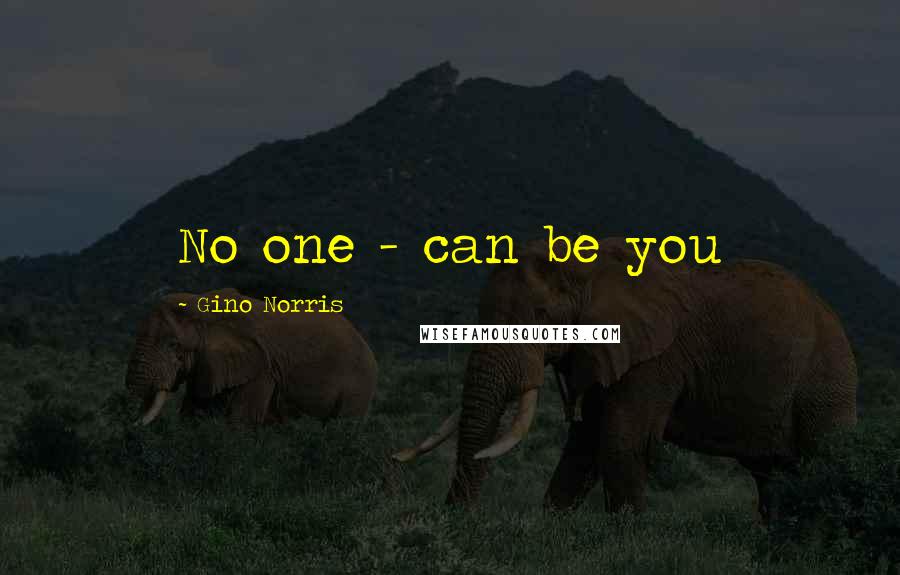 Gino Norris Quotes: No one - can be you