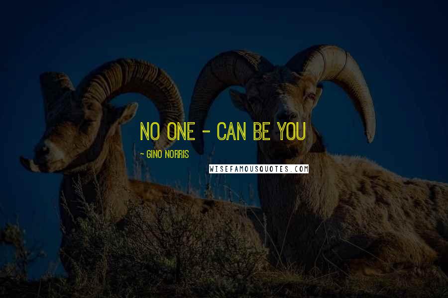 Gino Norris Quotes: No one - can be you