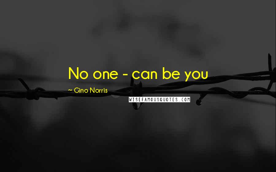 Gino Norris Quotes: No one - can be you