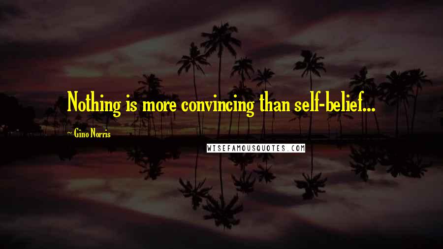 Gino Norris Quotes: Nothing is more convincing than self-belief...