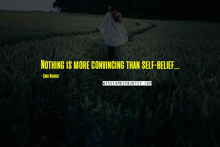 Gino Norris Quotes: Nothing is more convincing than self-belief...