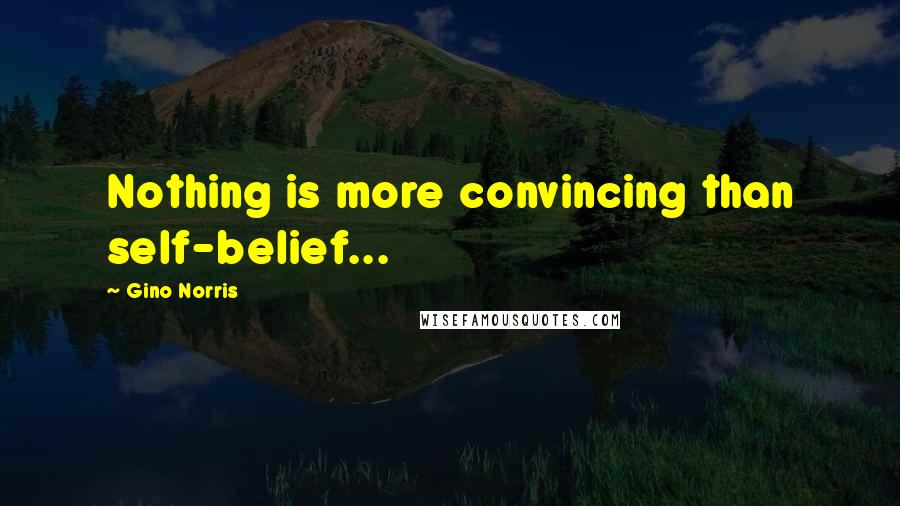 Gino Norris Quotes: Nothing is more convincing than self-belief...