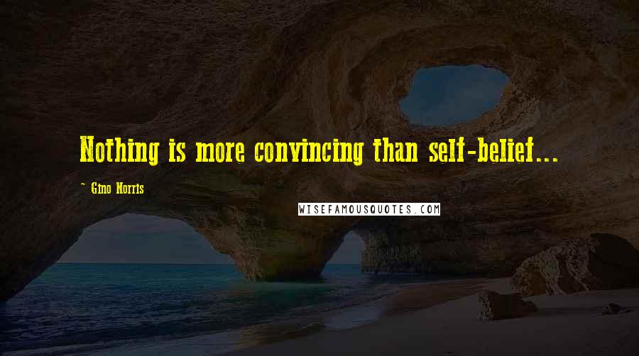 Gino Norris Quotes: Nothing is more convincing than self-belief...