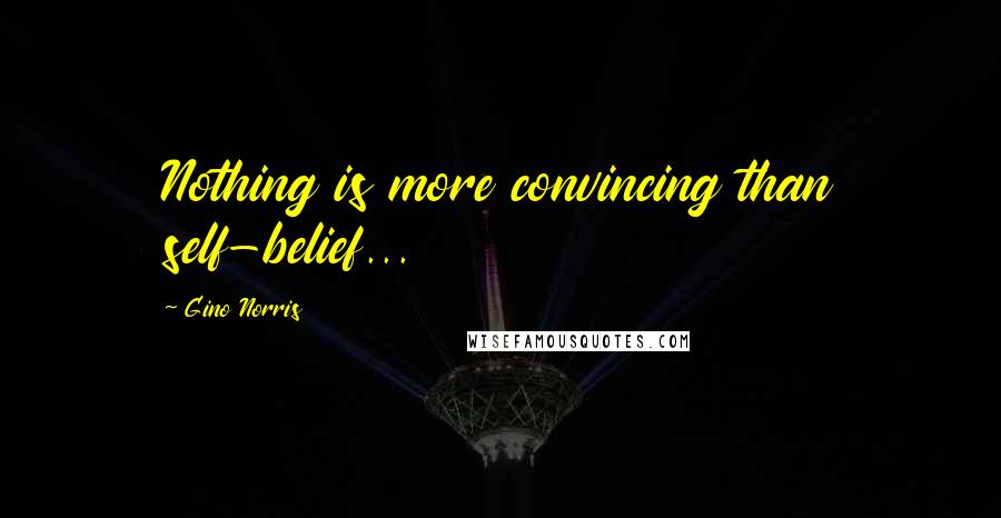 Gino Norris Quotes: Nothing is more convincing than self-belief...