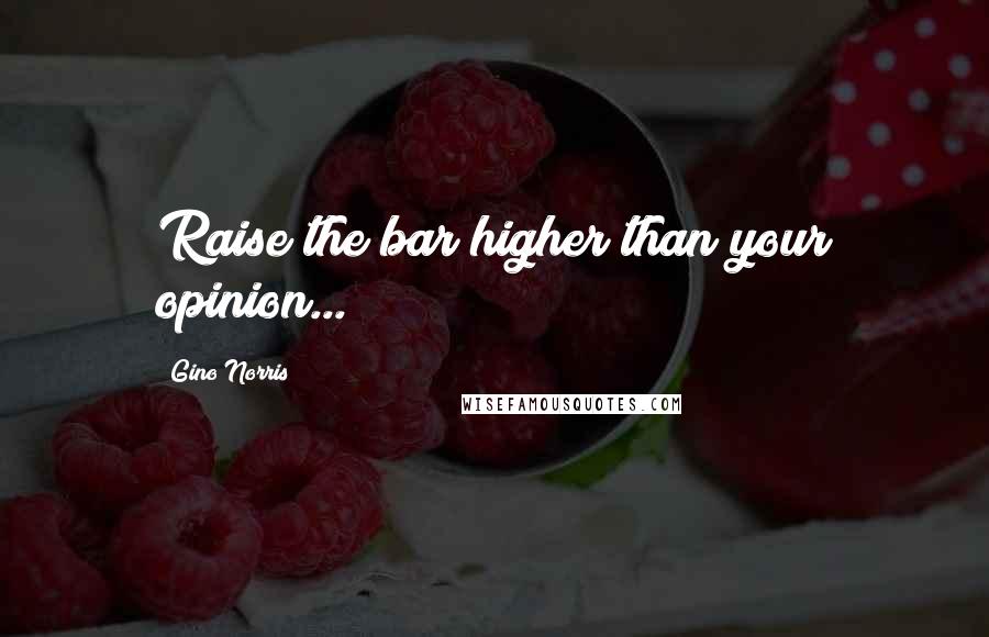 Gino Norris Quotes: Raise the bar higher than your opinion...