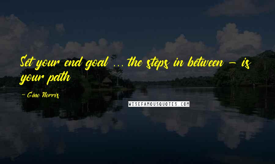 Gino Norris Quotes: Set your end goal ... the steps in between - is your path