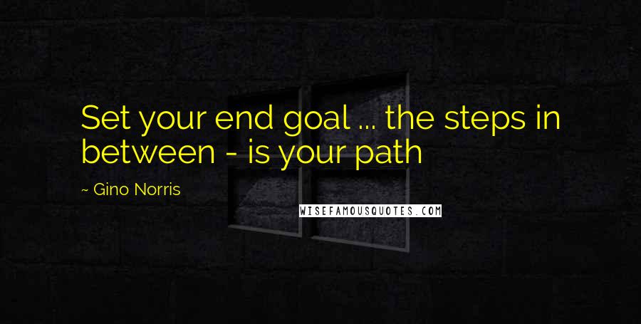 Gino Norris Quotes: Set your end goal ... the steps in between - is your path
