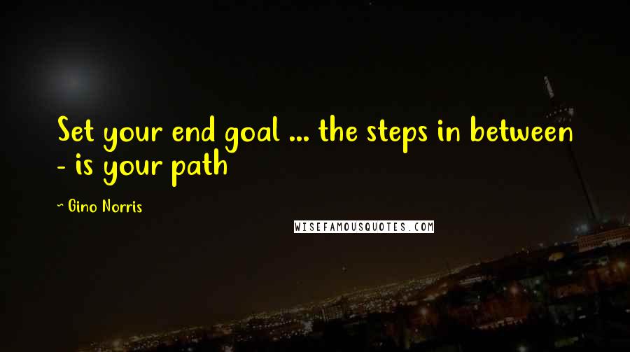 Gino Norris Quotes: Set your end goal ... the steps in between - is your path