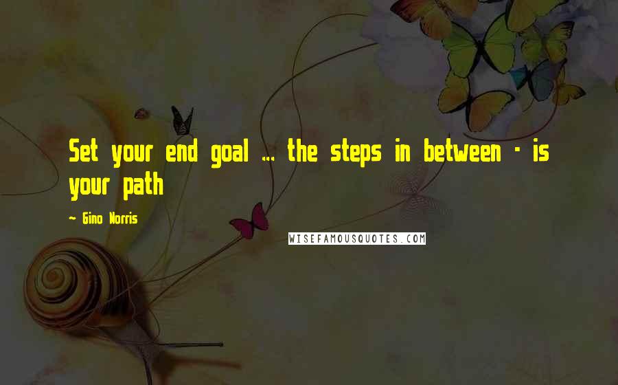 Gino Norris Quotes: Set your end goal ... the steps in between - is your path