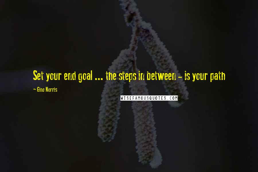 Gino Norris Quotes: Set your end goal ... the steps in between - is your path