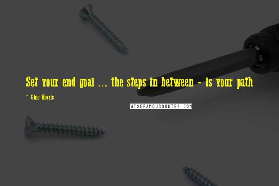 Gino Norris Quotes: Set your end goal ... the steps in between - is your path