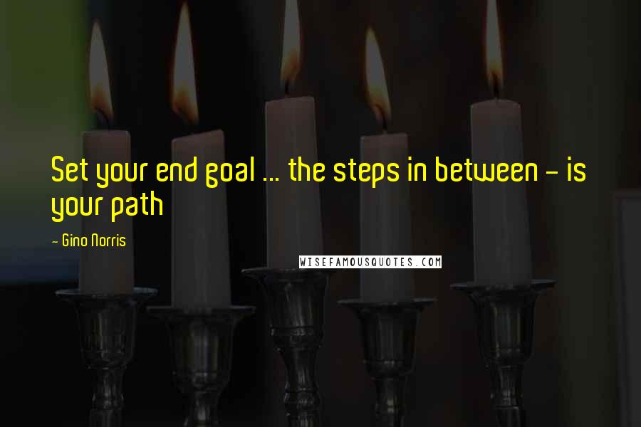 Gino Norris Quotes: Set your end goal ... the steps in between - is your path