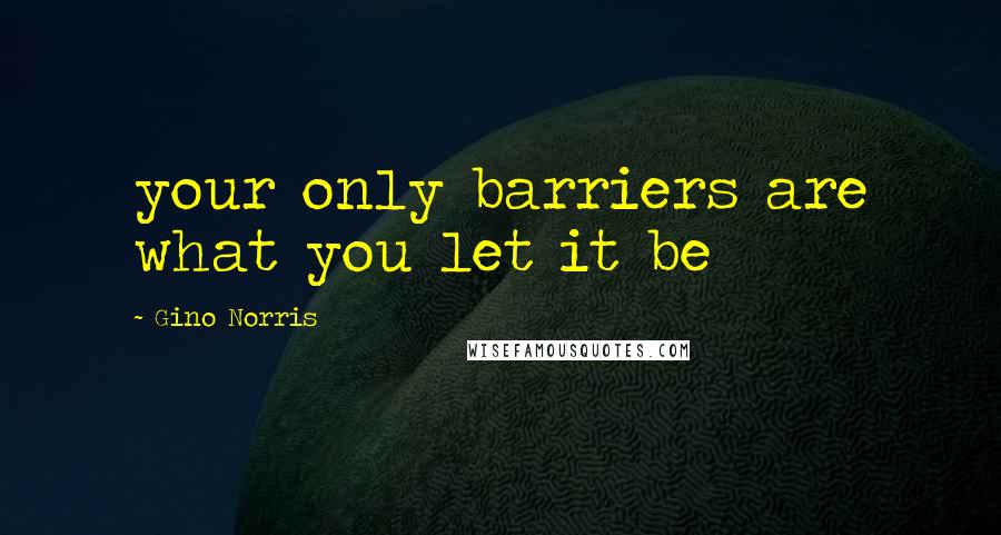 Gino Norris Quotes: your only barriers are what you let it be