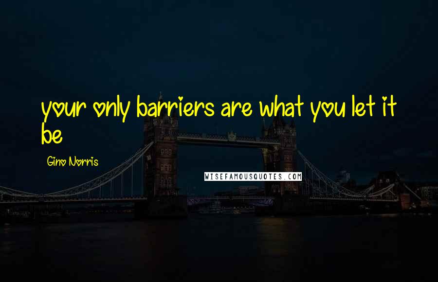 Gino Norris Quotes: your only barriers are what you let it be