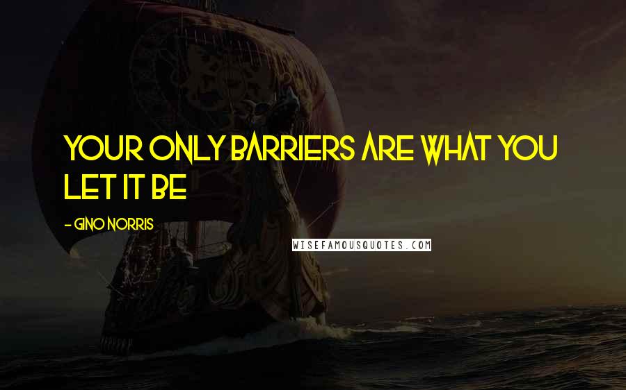 Gino Norris Quotes: your only barriers are what you let it be