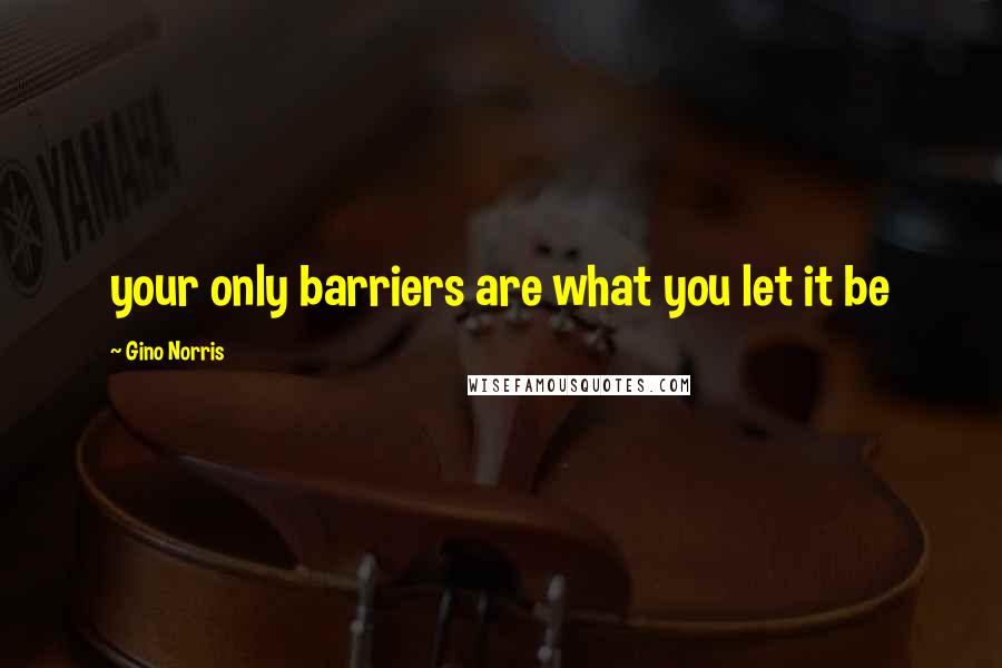 Gino Norris Quotes: your only barriers are what you let it be