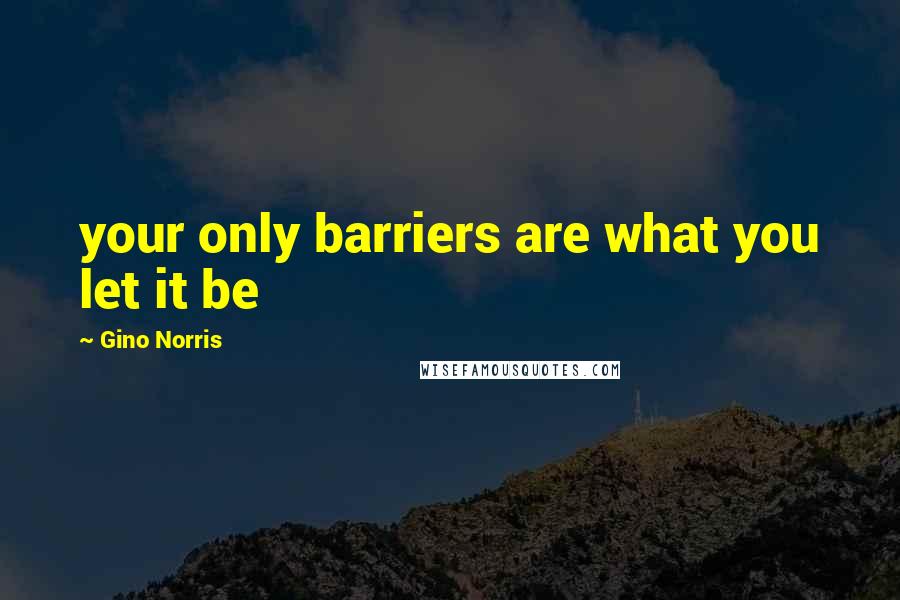 Gino Norris Quotes: your only barriers are what you let it be