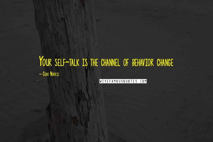 Gino Norris Quotes: Your self-talk is the channel of behavior change