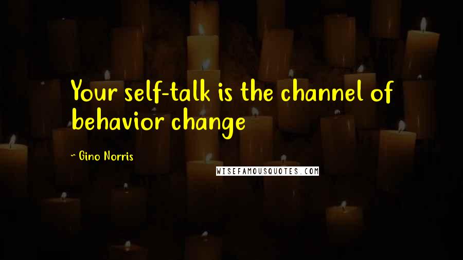 Gino Norris Quotes: Your self-talk is the channel of behavior change