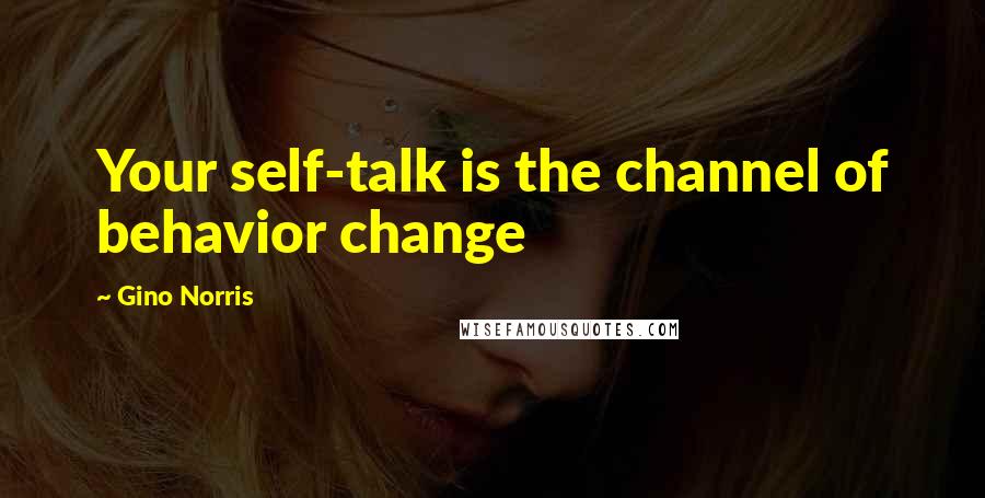 Gino Norris Quotes: Your self-talk is the channel of behavior change