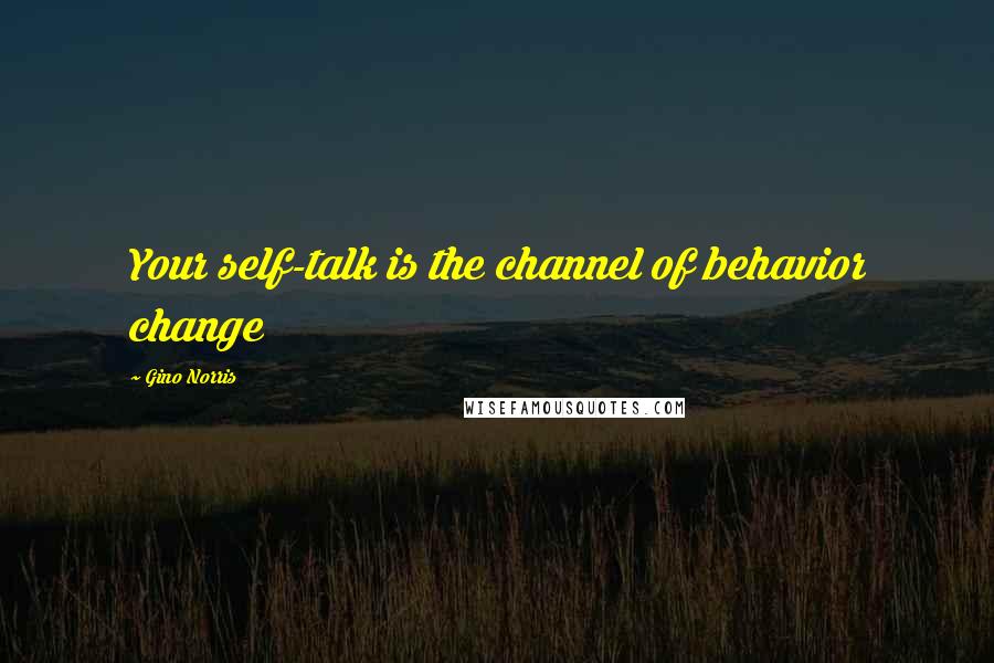 Gino Norris Quotes: Your self-talk is the channel of behavior change