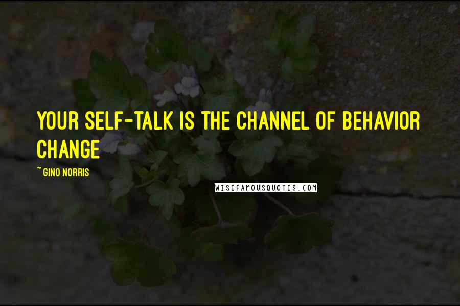 Gino Norris Quotes: Your self-talk is the channel of behavior change