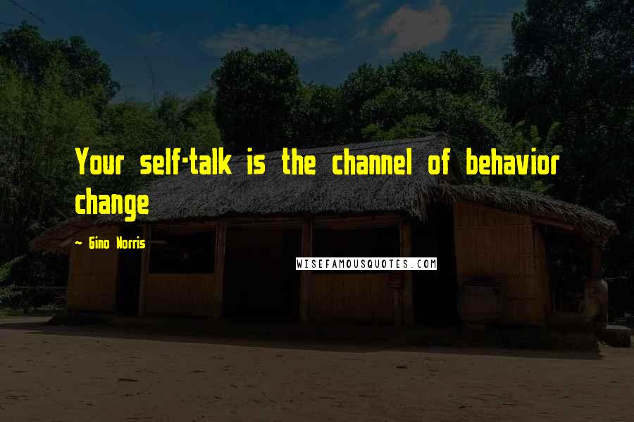 Gino Norris Quotes: Your self-talk is the channel of behavior change