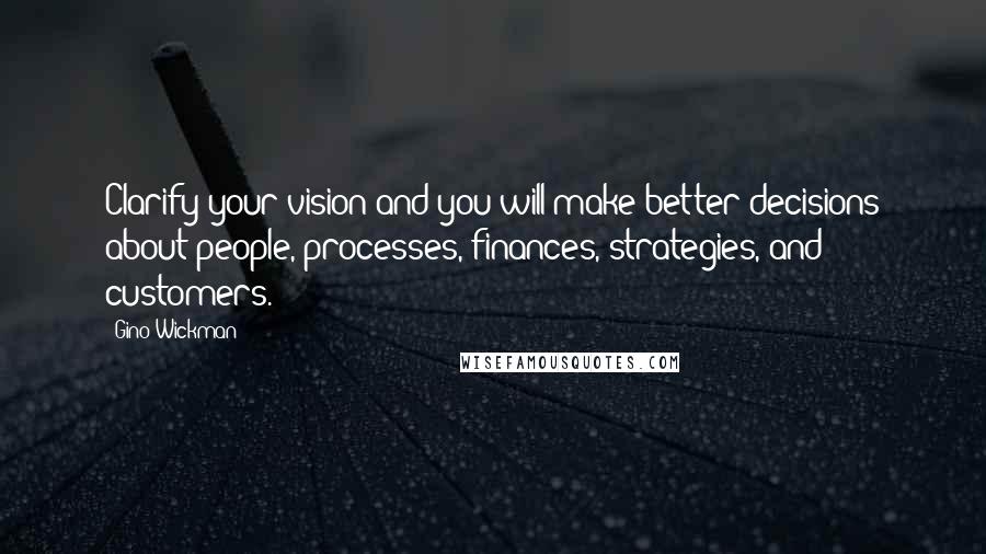 Gino Wickman Quotes: Clarify your vision and you will make better decisions about people, processes, finances, strategies, and customers.