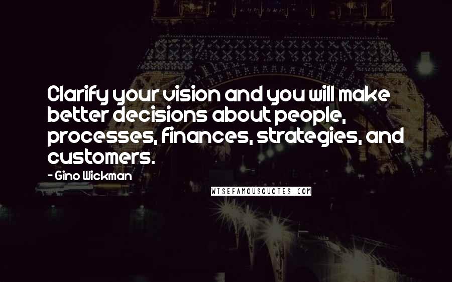 Gino Wickman Quotes: Clarify your vision and you will make better decisions about people, processes, finances, strategies, and customers.