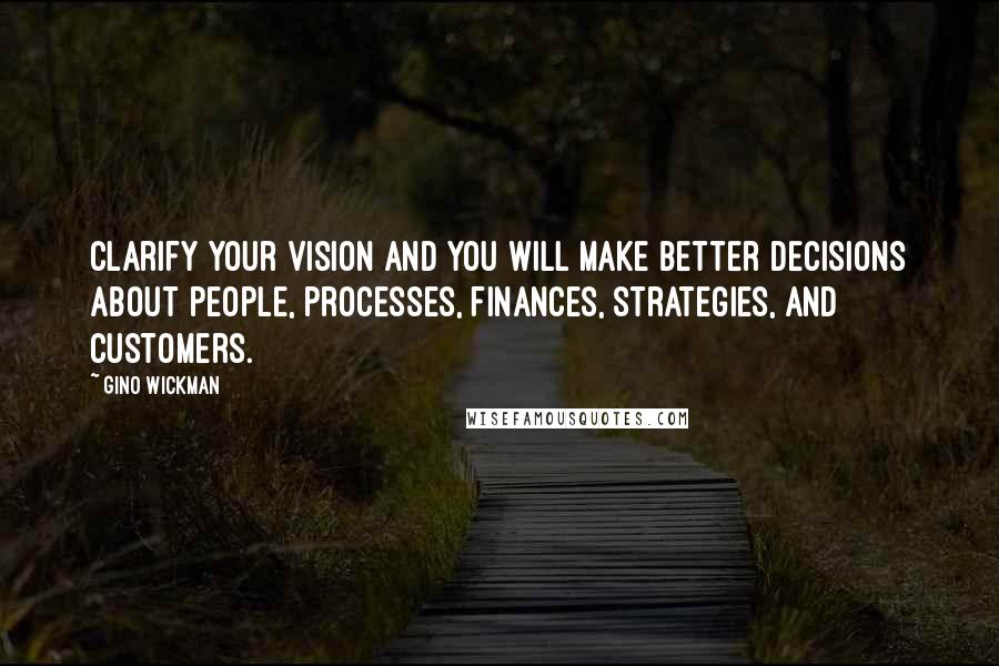 Gino Wickman Quotes: Clarify your vision and you will make better decisions about people, processes, finances, strategies, and customers.