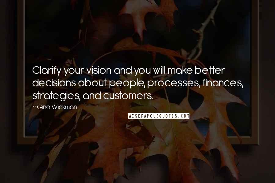 Gino Wickman Quotes: Clarify your vision and you will make better decisions about people, processes, finances, strategies, and customers.