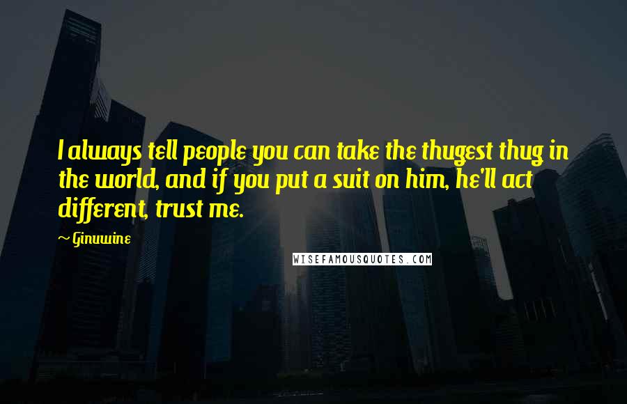 Ginuwine Quotes: I always tell people you can take the thugest thug in the world, and if you put a suit on him, he'll act different, trust me.