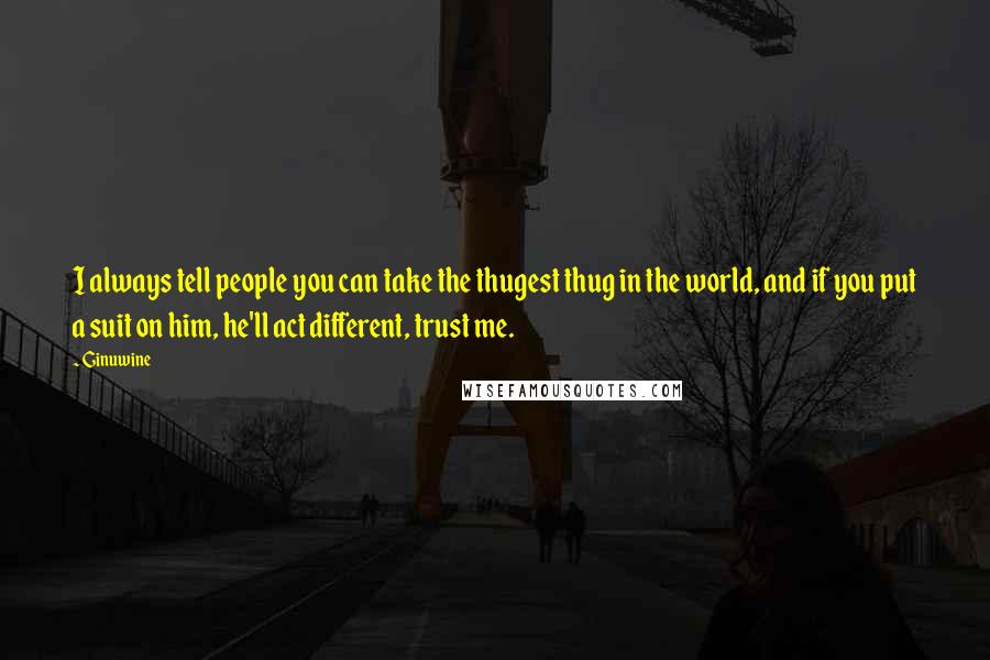 Ginuwine Quotes: I always tell people you can take the thugest thug in the world, and if you put a suit on him, he'll act different, trust me.