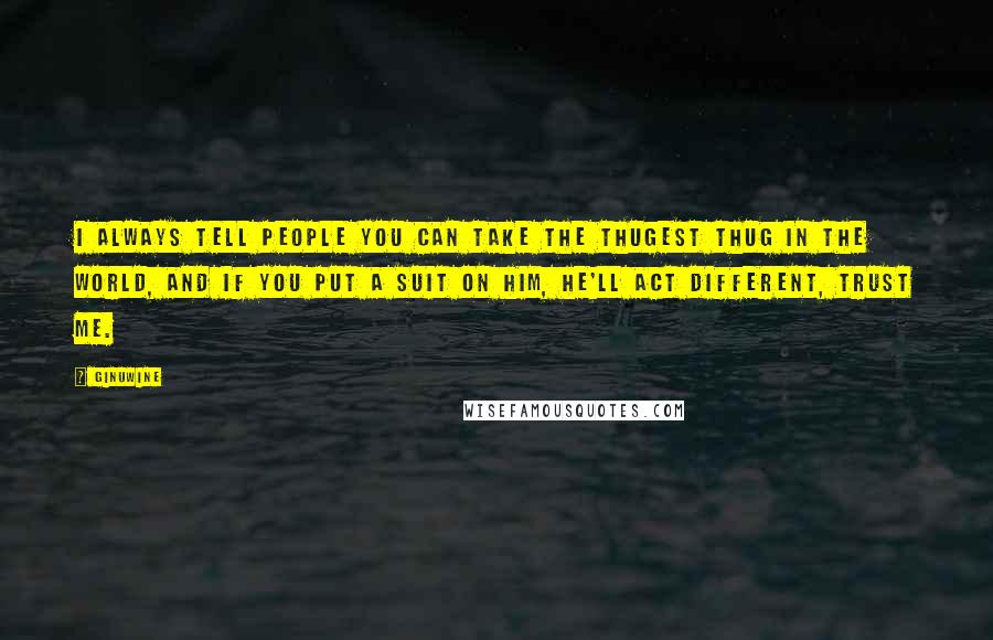 Ginuwine Quotes: I always tell people you can take the thugest thug in the world, and if you put a suit on him, he'll act different, trust me.