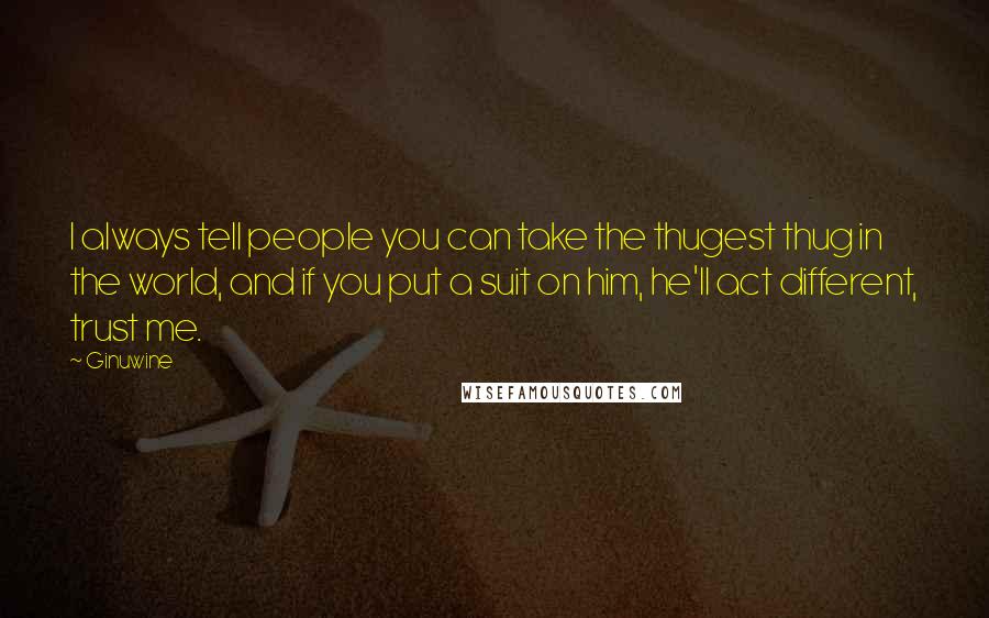 Ginuwine Quotes: I always tell people you can take the thugest thug in the world, and if you put a suit on him, he'll act different, trust me.