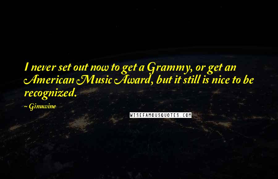 Ginuwine Quotes: I never set out now to get a Grammy, or get an American Music Award, but it still is nice to be recognized.