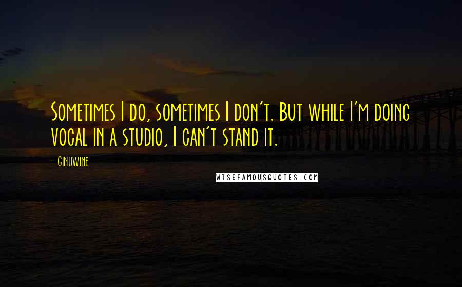 Ginuwine Quotes: Sometimes I do, sometimes I don't. But while I'm doing vocal in a studio, I can't stand it.