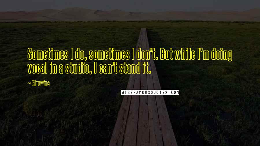 Ginuwine Quotes: Sometimes I do, sometimes I don't. But while I'm doing vocal in a studio, I can't stand it.