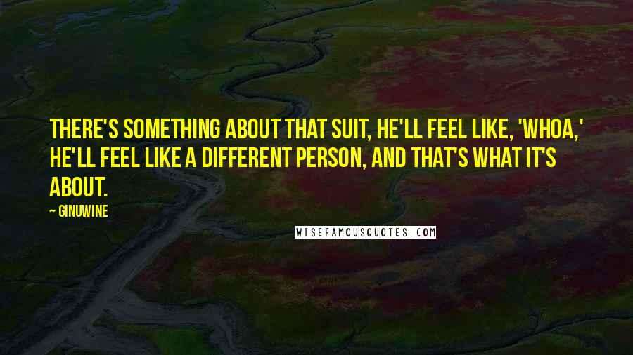 Ginuwine Quotes: There's something about that suit, he'll feel like, 'Whoa,' he'll feel like a different person, and that's what it's about.