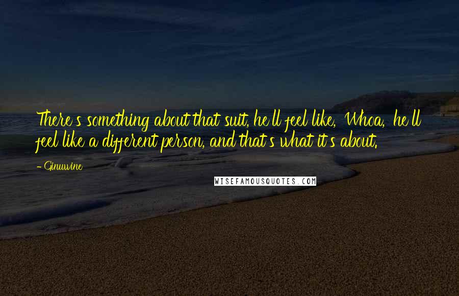 Ginuwine Quotes: There's something about that suit, he'll feel like, 'Whoa,' he'll feel like a different person, and that's what it's about.