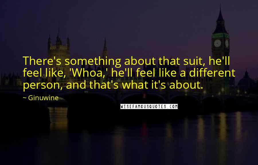Ginuwine Quotes: There's something about that suit, he'll feel like, 'Whoa,' he'll feel like a different person, and that's what it's about.