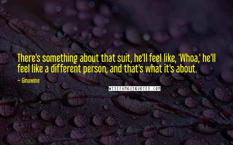 Ginuwine Quotes: There's something about that suit, he'll feel like, 'Whoa,' he'll feel like a different person, and that's what it's about.