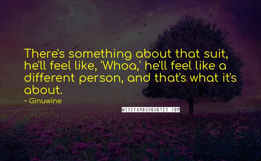 Ginuwine Quotes: There's something about that suit, he'll feel like, 'Whoa,' he'll feel like a different person, and that's what it's about.