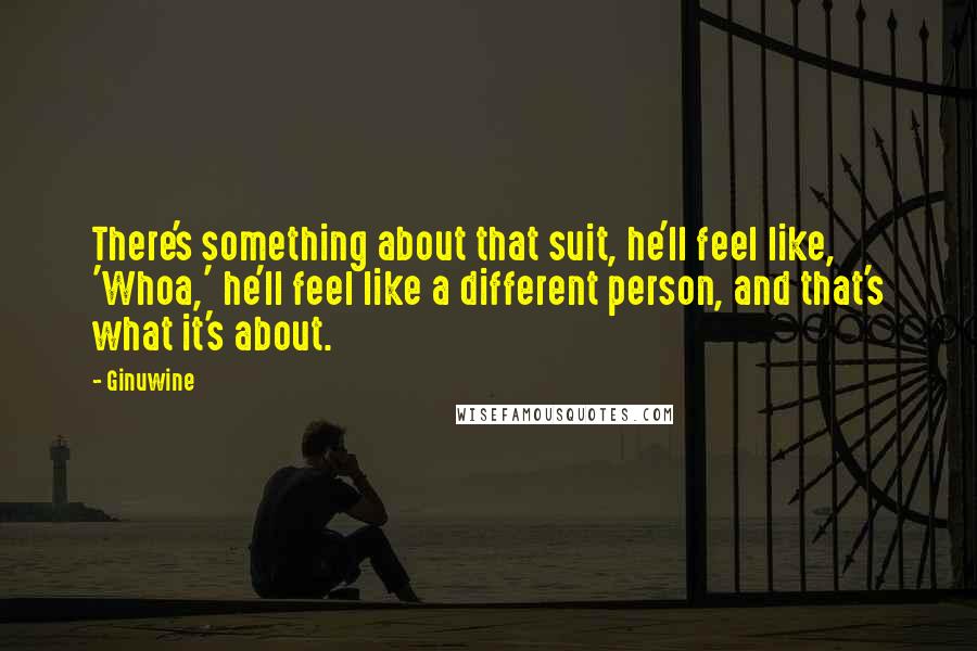 Ginuwine Quotes: There's something about that suit, he'll feel like, 'Whoa,' he'll feel like a different person, and that's what it's about.