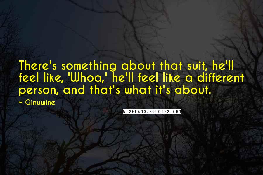 Ginuwine Quotes: There's something about that suit, he'll feel like, 'Whoa,' he'll feel like a different person, and that's what it's about.