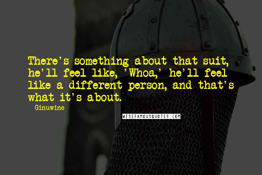 Ginuwine Quotes: There's something about that suit, he'll feel like, 'Whoa,' he'll feel like a different person, and that's what it's about.