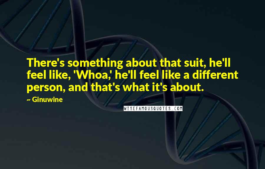 Ginuwine Quotes: There's something about that suit, he'll feel like, 'Whoa,' he'll feel like a different person, and that's what it's about.